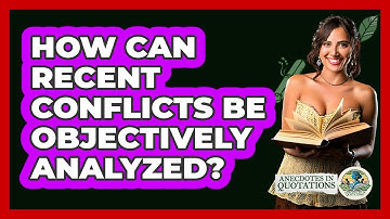How Can Recent Conflicts Be Objectively Analyzed? - Anecdotes in Quotation