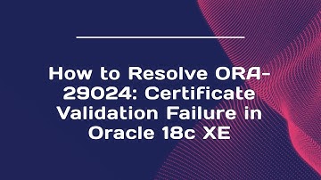 How to Resolve ORA-29024: Certificate Validation Failure in Oracle 18c XE