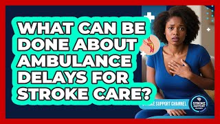What Can Be Done About Ambulance Delays For Stroke Care? - Stroke Support Channel