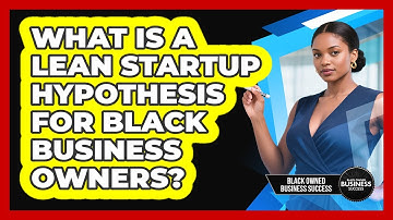 What Is A Lean Startup Hypothesis For Black Business Owners? - Black Owned Business Success