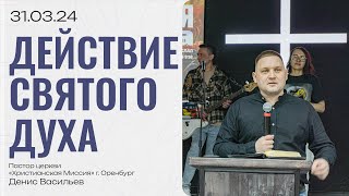 Воскресная проповедь 2024.03.31 | пастор Денис Васильев | Действие Святого Духа