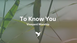 TO KNOW YOU [Official Lyric Video] | Vineyard Worship chords