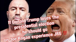 If Donald Trump loses The presidential election he should go on Joe Rogan experience JRE 💯 If Donald Trump loses The presidential election he should go on Joe Rogan experience JRE 💯