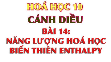Hoá 10 || Cánh diều || Bài 14: Năng lượng hoá học và biến thiên enthalpy -    Cánh diều CD