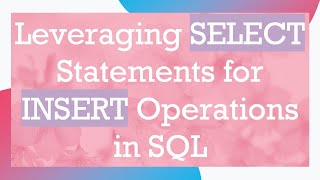 Leveraging SELECT Statements for INSERT Operations in SQL