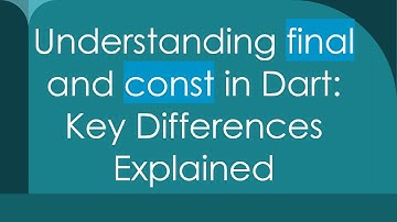 Understanding final and const in Dart: Key Differences Explained