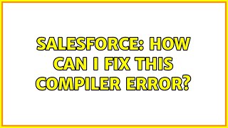 Salesforce: How can I fix this Compiler error? (2 Solutions!!)