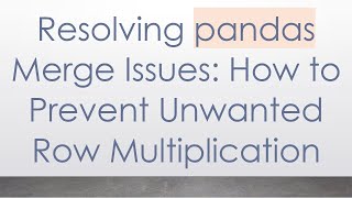 Resolving pandas Merge Issues: How to Prevent Unwanted Row Multiplication