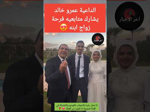 الداعية عمرو خالد يشارك متابعيه فرحة زواج ابنه عمرو خالد اخبار المشاهير الجالية المغربية