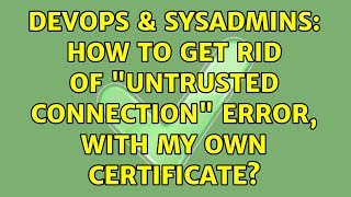 DevOps & SysAdmins: How to get rid of "Untrusted Connection" error, with my own certificate? Details