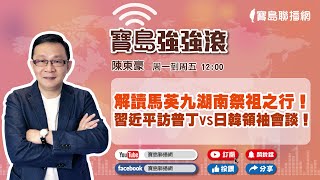【寶島強強滾】解讀馬英九湖南祭祖之行!習近平訪普丁vs日韓領袖會談!|陳東豪 主持 2023 0320