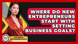 Where Do New Entrepreneurs Start With Setting Business Goals?