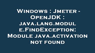 Windows : Jmeter - OpenJDK : java.lang.module.FindException: Module java.activation not found
