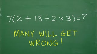 7 times (2 + 18 / 2 x 3) = ? BECAREFUL, many will do this in the WRONG ORDER!