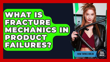 What Is Fracture Mechanics In Product Failures? - How Things Break