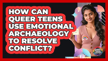How Can Queer Teens Use Emotional Archaeology To Resolve Conflict? - Queer Teens United