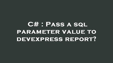 C# : Pass a sql parameter value to devexpress report?