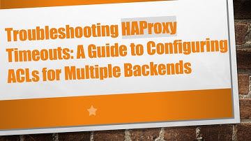 Troubleshooting HAProxy Timeouts: A Guide to Configuring ACLs for Multiple Backends