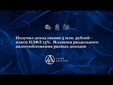 Получил доход свыше 5 млн руб -  плати НДФЛ 15. Иллюзия раздельного налогообложения разных доходов