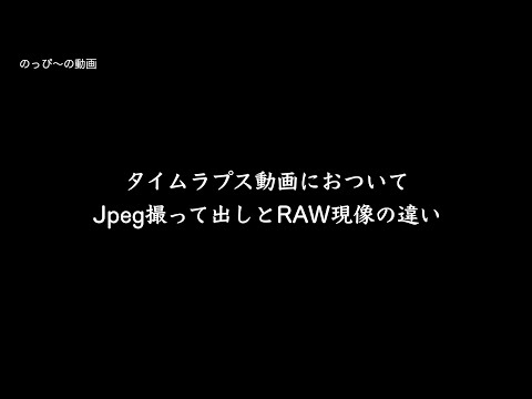 タイムラプス動画についてJpeg撮って出しとRAW現像の違い