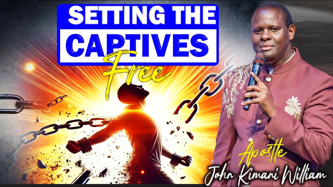 SETTING THE CAPTIVES FREE [PART 1] || APOSTLE JOHN KIMANI WILLIAM
