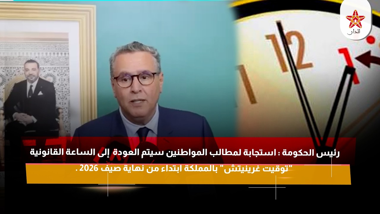 رئيس الحكومة : سيتم العودة إلى الساعة القانونية "توقيت غرينيتش" بالمملكة ابتداء من نهاية صيف 2026