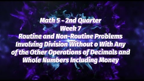 MATH 5 2ND QUARTER WEEK 7 ROUTINE AND NON-ROUTINE PROBLEMS INVOLVING DIVISION