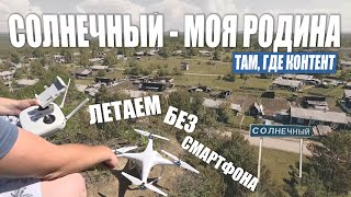 На дроне без смартфона. Солнечный - моя Родина. Там, Где Контент