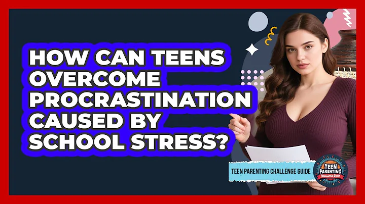 How Can Teens Overcome Procrastination Caused By School Stress? - Teen Parenting Challenge Guide