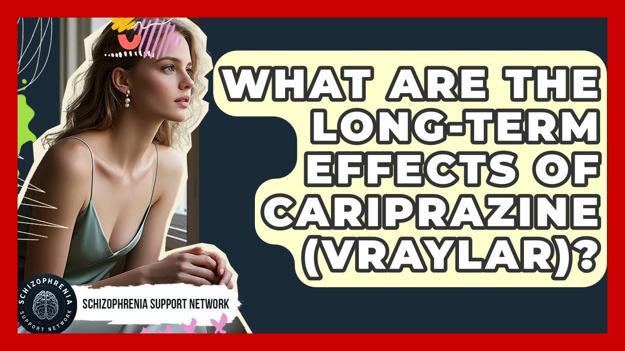 What Are The Long-term Effects Of Cariprazine (Vraylar)? - Schizophrenia Support Network