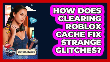 How Does Clearing Roblox Cache Fix Strange Glitches? - Open World Tycoons