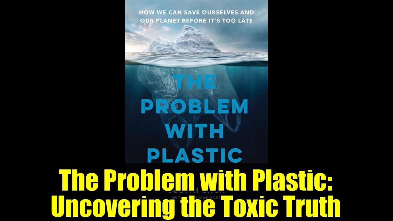 The Problem with Plastic: Uncovering the Toxic Truth