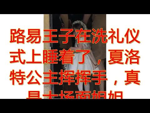 路易王子在洗礼仪式上睡着了，夏洛特公主挥挥手，真是大场面姐姐
