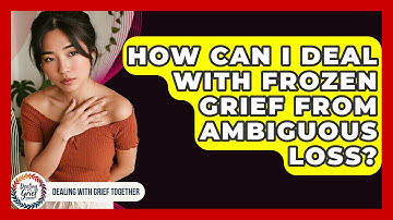How Can I Deal With Frozen Grief From Ambiguous Loss? - Dealing With Grief Together