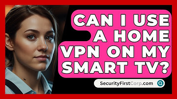 Can I Use A Home VPN On My Smart TV? - SecurityFirstCorp.com