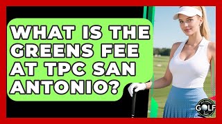 What Is The Greens Fee At TPC San Antonio All About Golf Pros