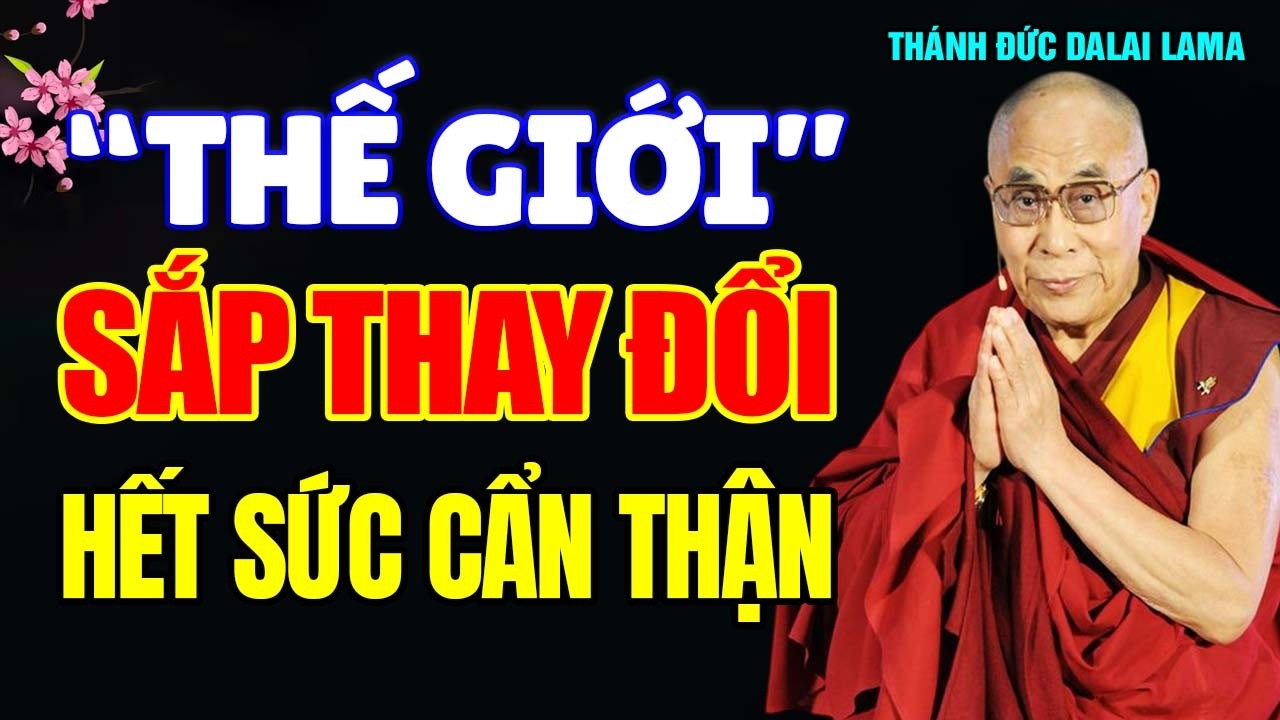 THẾ GIỚI SẮP THAY ĐỔI, HÃY CHUẨN BỊ THẬT KỸ (Nghe Mà Giật Mình)_Thánh Đức Đạt Lai Lạt Ma.