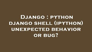 Django : python django shell (ipython) unexpected behavior or bug