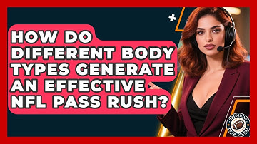 How Do Different Body Types Generate An Effective NFL Pass Rush? - Gridiron Data Digest
