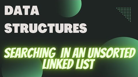 SEARCHING IN AN UNSORTED LINKED LIST.