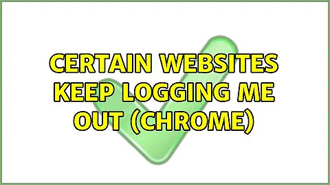 Certain websites keep logging me out (Chrome)