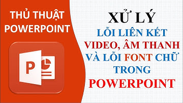 Xử lý lỗi liên kết Video, Âm thanh, Font trong PowerPont| Đóng gói Powerpoint | Thủ thuật PowerPoint