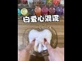白色爱心粘土混软玻璃~ #玩泥语录 #粘土混泥 #史莱姆