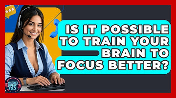Is It Possible To Train Your Brain To Focus Better? - Customer Support Coach