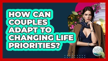 How Can Couples Adapt To Changing Life Priorities? - The Personal Growth Path