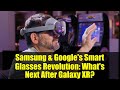 Samsung & Google's Smart Glasses Revolution: What's Next After Galaxy XR?