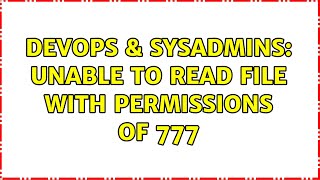 DevOps & SysAdmins: Unable to read file with permissions of 777 (2 Solutions!!)