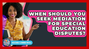 When Should You Seek Mediation For Special Education Disputes? - Accessible Learning For All