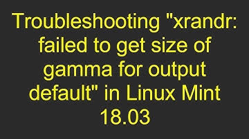 Troubleshooting "xrandr: failed to get size of gamma for output default" in Linux Mint 18.03