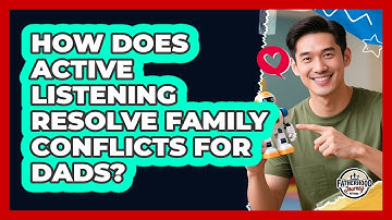 How Does Active Listening Resolve Family Conflicts For Dads? - Fatherhood Journey Network